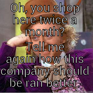 OH, YOU SHOP HERE TWICE A MONTH? TELL ME AGAIN HOW THIS COMPANY SHOULD BE RAN BETTER. Creepy Wonka