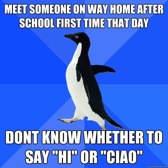 meet someone on way home after school first time that day Dont know whether to say 