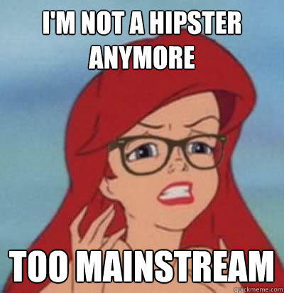 I'm not a Hipster anymore Too Mainstream - I'm not a Hipster anymore Too Mainstream  Hipster Ariel