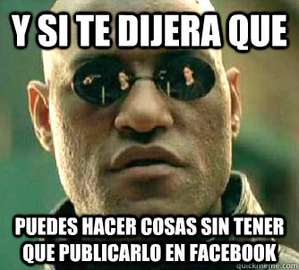 y SI TE DIJERA QUE PUEDES HACER COSAS SIN TENER QUE PUBLICARLO EN FACEBOOK  Matrix Morpheus