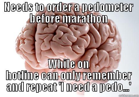 NEEDS TO ORDER A PEDOMETER BEFORE MARATHON WHILE ON HOTLINE CAN ONLY REMEMBER AND REPEAT 'I NEED A PEDO...' Scumbag Brain