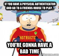 If you have a physical authenticator and go to a friends house to play... You're gonna have a bad time  Aspen Ski Instructor