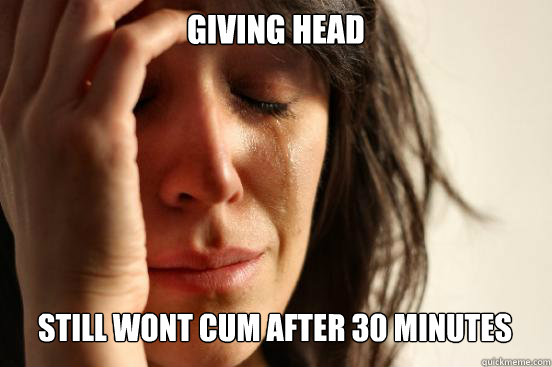 giving head still wont cum after 30 minutes Caption 3 goes here - giving head still wont cum after 30 minutes Caption 3 goes here  First World Problems