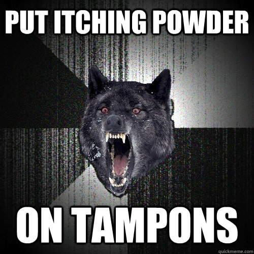 put itching powder  on tampons  Insanity Wolf