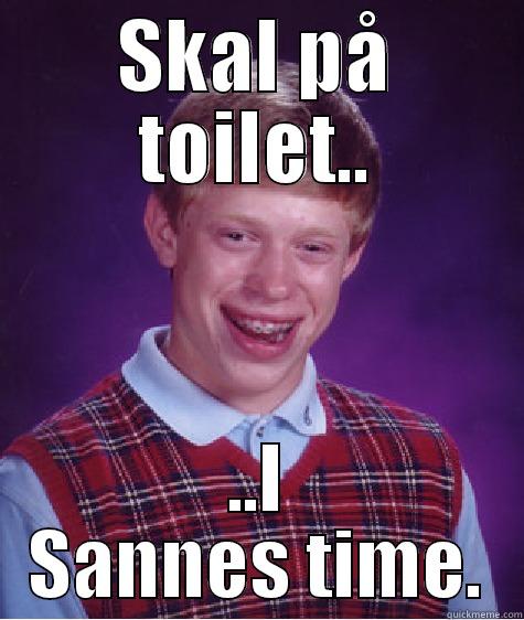SKAL PÅ TOILET.. ..I SANNES TIME. Bad Luck Brian