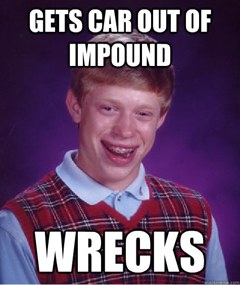 Gets car out of impound wrecks  Bad Luck Brian