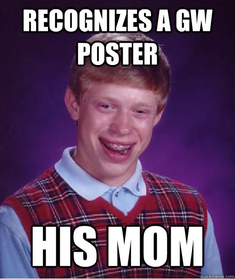 recognizes a gw poster his mom  Bad Luck Brian