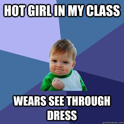 Hot girl in my class wears see through dress  Success Kid
