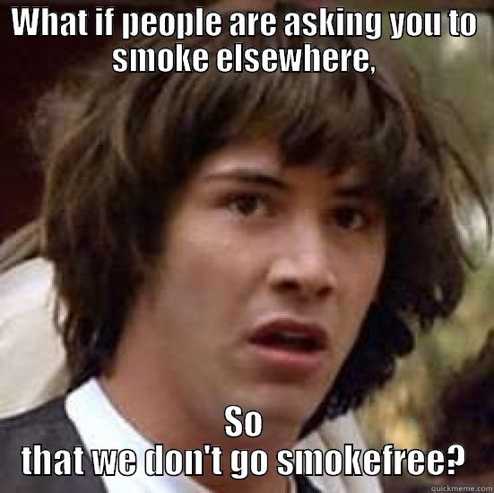WHAT IF PEOPLE ARE ASKING YOU TO SMOKE ELSEWHERE, SO THAT WE DON'T GO SMOKEFREE? conspiracy keanu