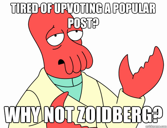 Tired of upvoting a popular post? why not Zoidberg?  Why Not Zoidberg