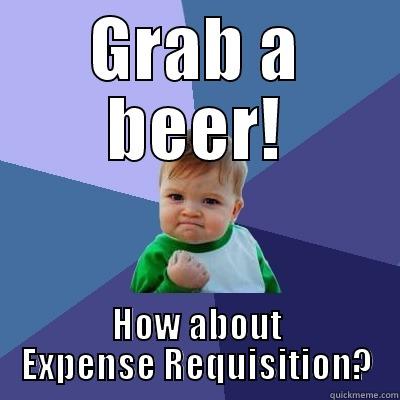 GRAB A BEER! HOW ABOUT EXPENSE REQUISITION? Success Kid