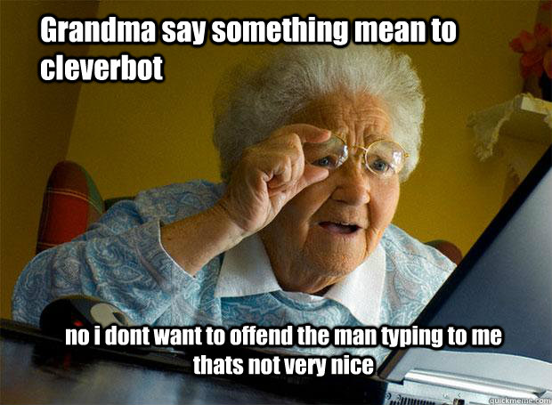 Grandma say something mean to cleverbot no i dont want to offend the man typing to me thats not very nice - Grandma say something mean to cleverbot no i dont want to offend the man typing to me thats not very nice  Grandma finds the Internet