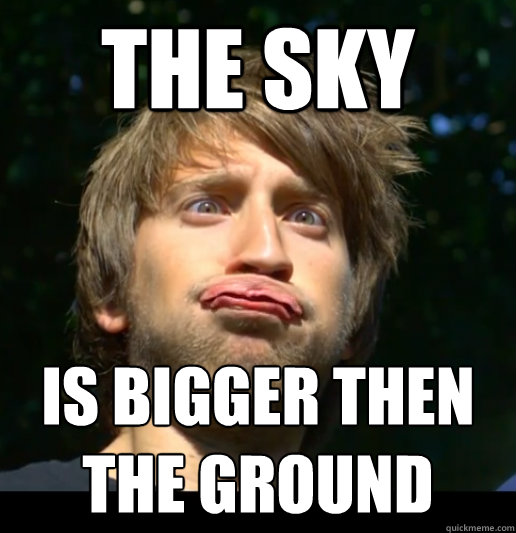 The sky Is bigger then the ground - The sky Is bigger then the ground  Dumb Gavino