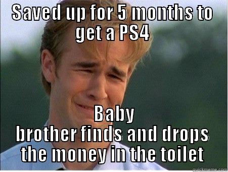 SAVED UP FOR 5 MONTHS TO GET A PS4  BABY BROTHER FINDS AND DROPS THE MONEY IN THE TOILET 1990s Problems