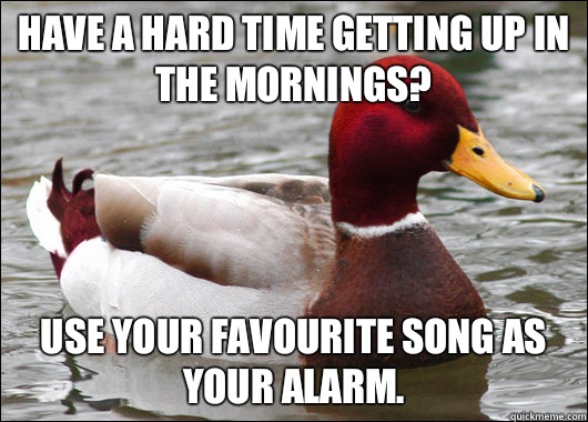 Have a hard time getting up in the mornings? Use your favourite song as your alarm.   Malicious Advice Mallard