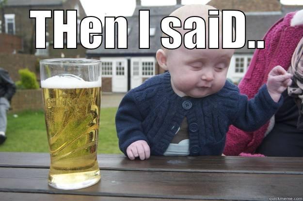 THEN I SAID..  drunk baby