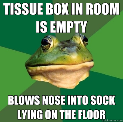 TISSUE BOX IN ROOM IS EMPTY BLOWS NOSE INTO SOCK LYING ON THE FLOOR  Foul Bachelor Frog