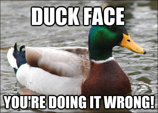 Duck face you're doing it wrong!  Actual Advice Mallard