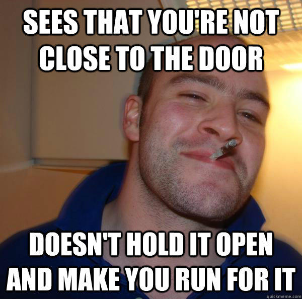 sees that you're not close to the door doesn't hold it open and make you run for it - sees that you're not close to the door doesn't hold it open and make you run for it  Misc