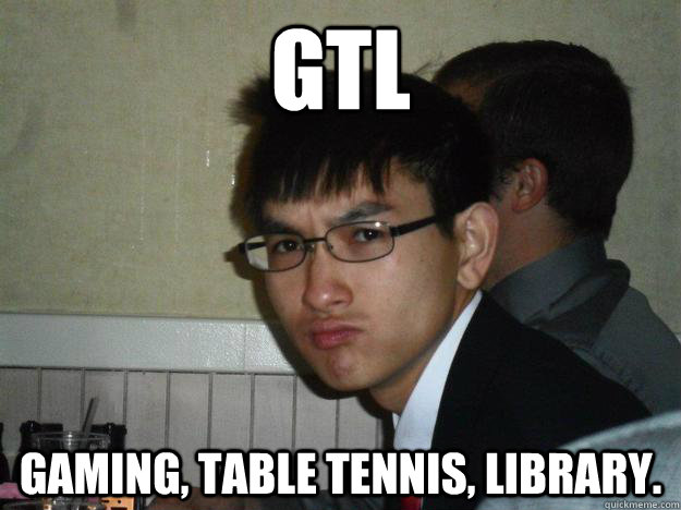 GTL gaming, table tennis, library.  Rebellious Asian