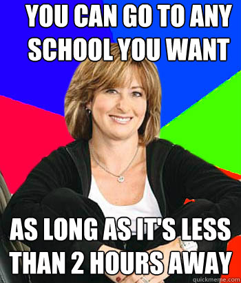 You can go to any school you want As long as it's less than 2 hours away  Sheltering Suburban Mom