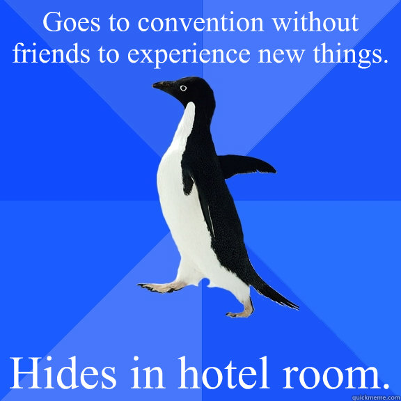 Goes to convention without friends to experience new things. Hides in hotel room.  Socially Awkward Penguin