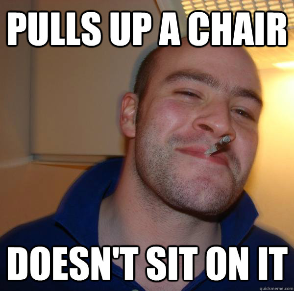 Pulls up a chair Doesn't sit on it - Pulls up a chair Doesn't sit on it  Misc