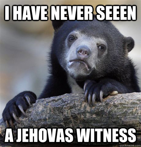 I have never seeen a Jehovas Witness  Confession Bear
