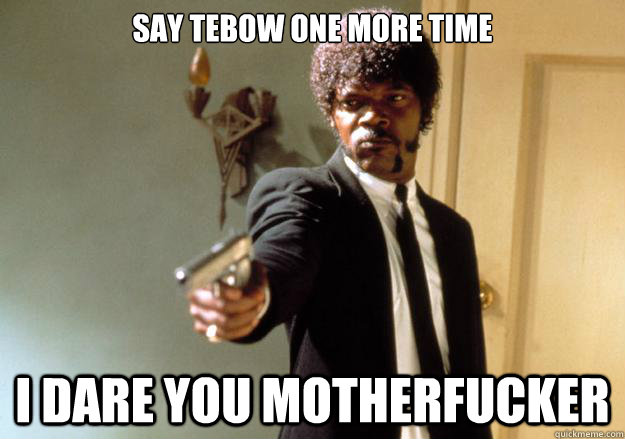 Say Tebow one more time i dare you motherfucker  Samuel L Jackson