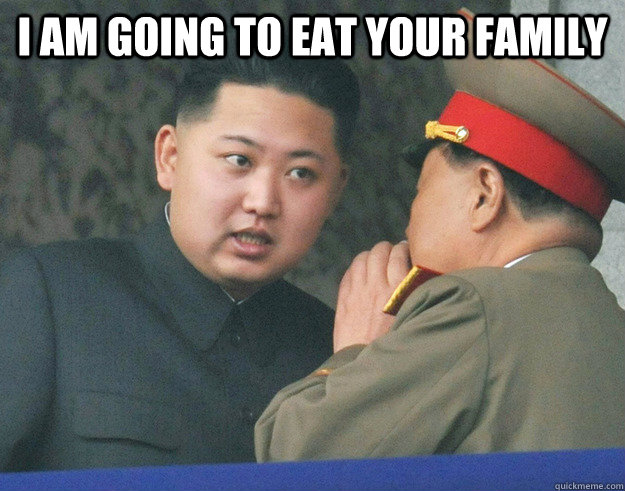 I am going to eat your family   Hungry Kim Jong Un