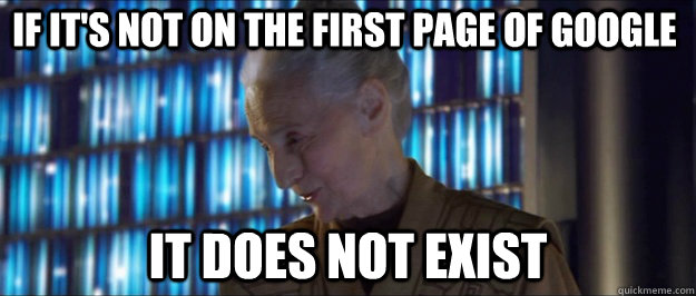 If it's not on the first page of google It does not exist  It Does Not Exist
