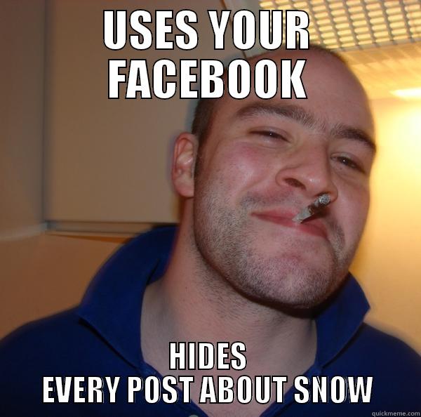 USES YOUR FACEBOOK HIDES EVERY POST ABOUT SNOW Good Guy Greg 