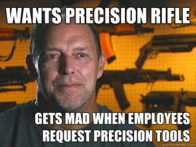 Wants precision rifle Gets mad when employees request precision tools - Wants precision rifle Gets mad when employees request precision tools  Sons of guns