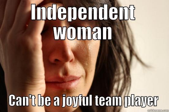 INDEPENDENT WOMAN CAN'T BE A JOYFUL TEAM PLAYER First World Problems