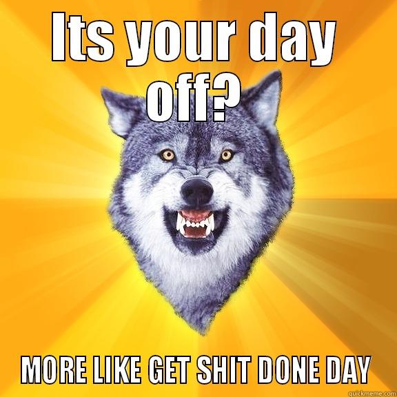 ITS YOUR DAY OFF? MORE LIKE GET SHIT DONE DAY Courage Wolf