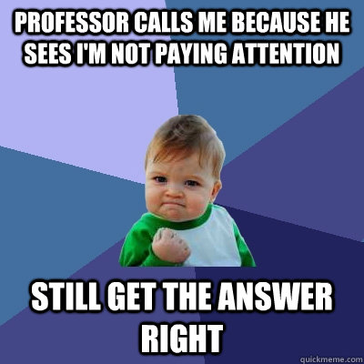 Professor calls me because he sees I'm not paying attention still get the answer right  Success Kid
