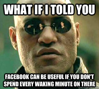 what if i told you facebook can be useful if you don't spend every waking minute on there - what if i told you facebook can be useful if you don't spend every waking minute on there  Matrix Morpheus