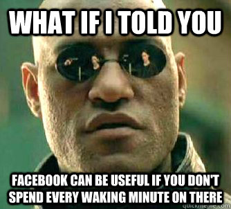 what if i told you facebook can be useful if you don't spend every waking minute on there  Matrix Morpheus