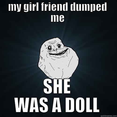 MY GIRL FRIEND DUMPED ME SHE WAS A DOLL Forever Alone