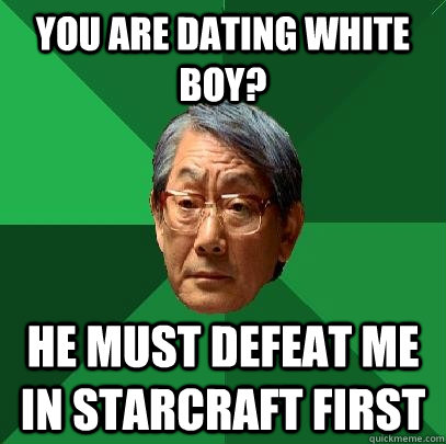 You are dating white boy? He must defeat me in starcraft first  High Expectations Asian Father