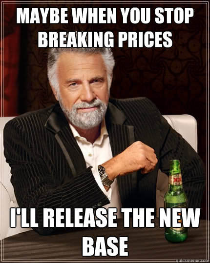 Maybe When You Stop Breaking Prices I'll release The New Base  The Most Interesting Man In The World