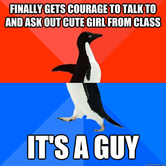 Finally gets courage to talk to and ask out cute girl from class it's a guy  Socially Awesome Awkward Penguin