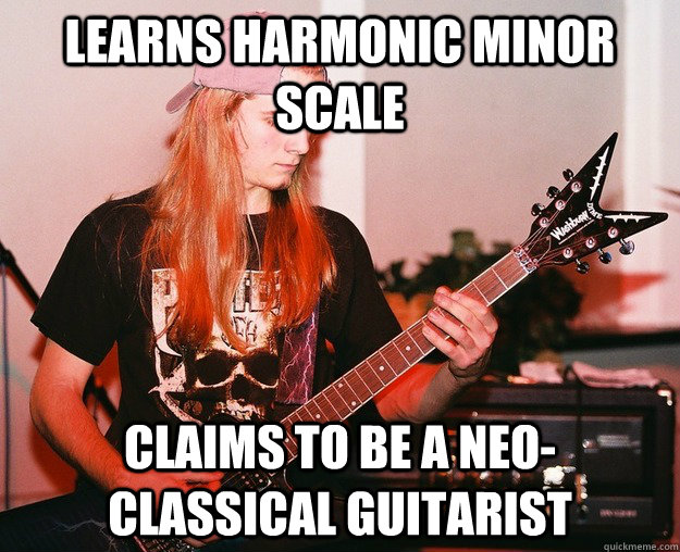 Learns harmonic minor scale claims to be a neo-classical guitarist  Annoying Metal Kid