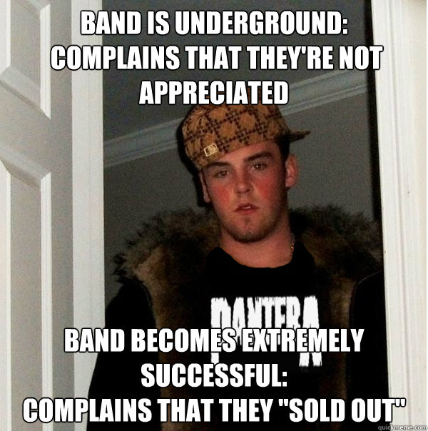 Band is underground:
 complains that they're not appreciated Band becomes extremely successful:
complains that they 