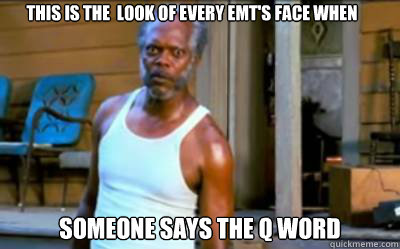 this is the  look of every emt's face when  someone says the Q word - this is the  look of every emt's face when  someone says the Q word  emt problems