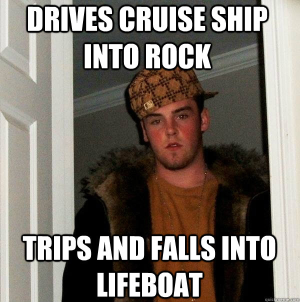 Drives cruise ship into rock Trips and falls into lifeboat  - Drives cruise ship into rock Trips and falls into lifeboat   Scumbag Steve