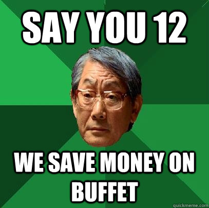 say you 12 we save money on buffet  High Expectations Asian Father