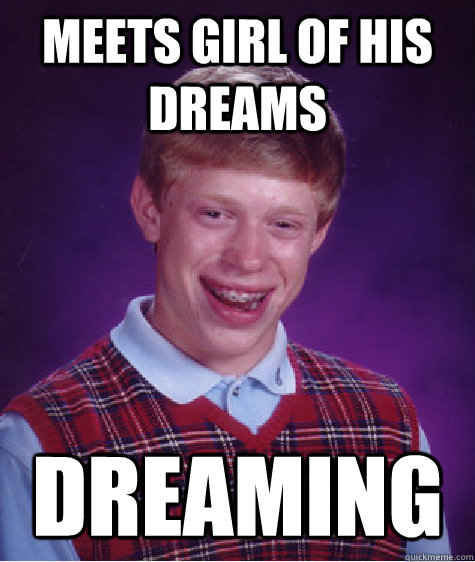 Meets girl of his dreams dreaming  Bad Luck Brian