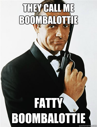 They call me BoombaLottie Fatty BoombaLottie  James Bond