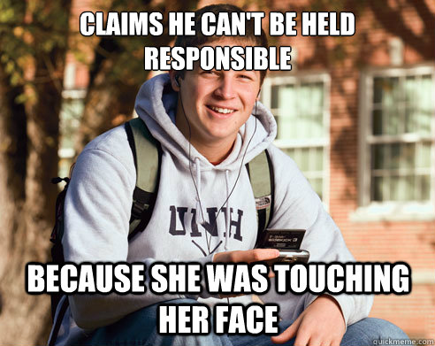 Claims he can't be held responsible because She was touching her face  College Freshman